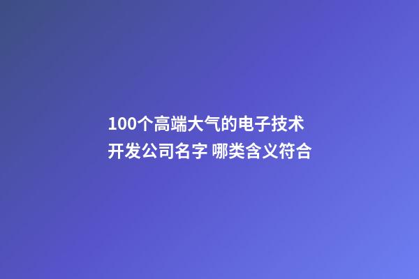 100个高端大气的电子技术开发公司名字 哪类含义符合
